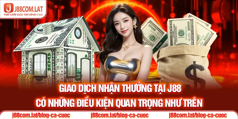 Giao dịch nhận thưởng tại J88 có những điều kiện quan trọng như trên