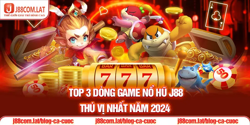 Top 3 dòng game Nổ hũ J88 thú vị nhất năm 2024
